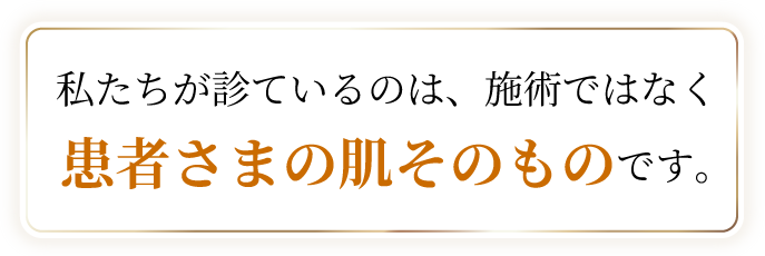 私たちが診ているのは、施術ではなく患者さまの肌そのものです。