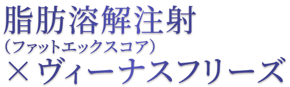 脂肪溶解注射（ファットエックスコア）×ヴィーナスフリーズ