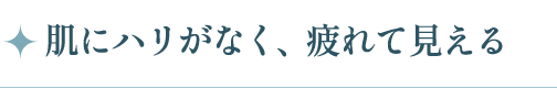 肌にハリがなく、疲れて見える