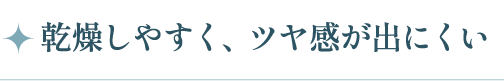 乾燥しやすく、ツヤ感が出にくい