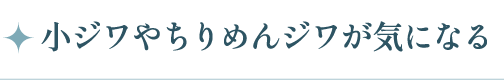 小ジワやちりめんジワが気になる