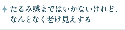 たるみ感まではいかないけれど、なんとなく老け見えする