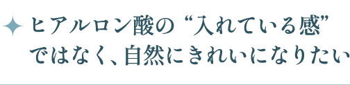 ヒアルロン酸の入れている感ではなく、自然にきれいになりたい