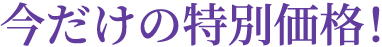 今だけの特別価格！