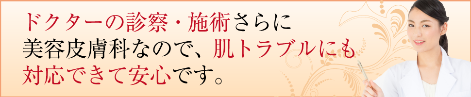 美容皮膚科なので肌トラブルにも対応できて安心!