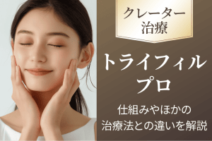 【医師監修】トライフィルプロとは？ニキビ跡・クレーター・深いシワ・毛穴の開きにお悩みの方必見